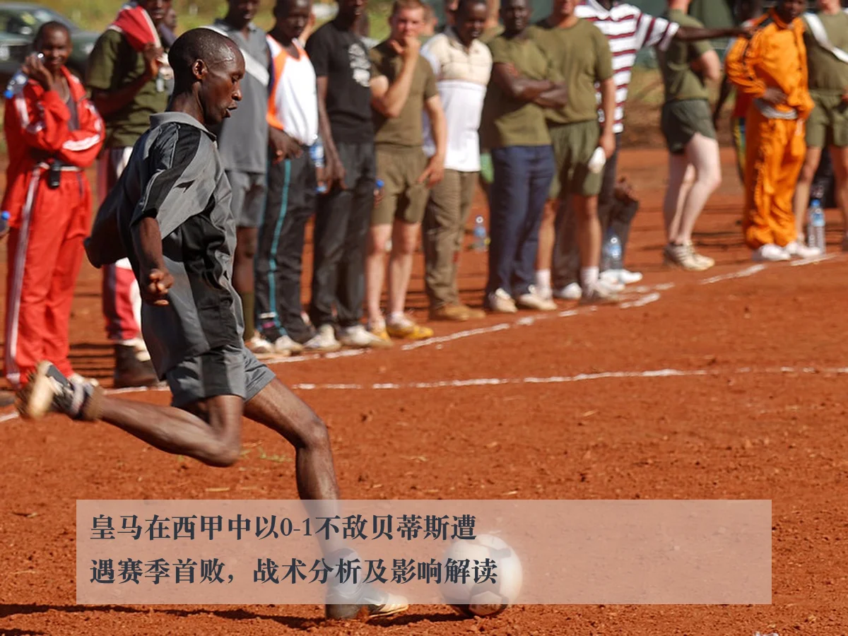 皇马在西甲中以0-1不敌贝蒂斯遭遇赛季首败,战术分析及影响解读